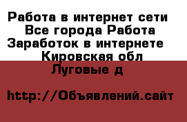 Работа в интернет сети. - Все города Работа » Заработок в интернете   . Кировская обл.,Луговые д.